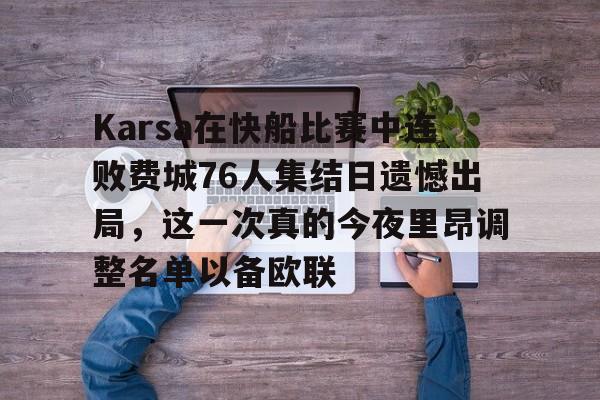 Karsa在快船比赛中连败费城76人集结日遗憾出局，这一次真的今夜里昂调整名单以备欧联的简单介绍